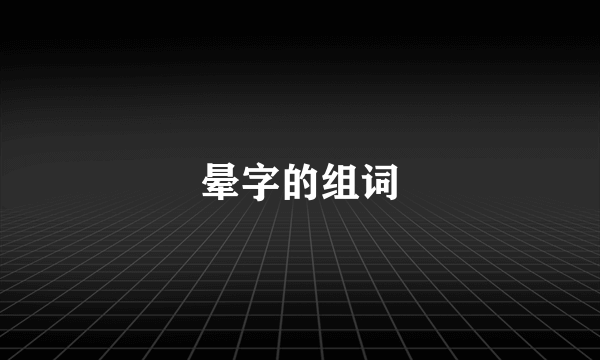 晕字的组词