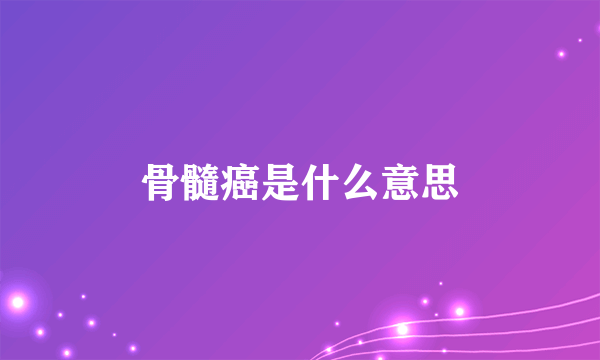 骨髓癌是什么意思