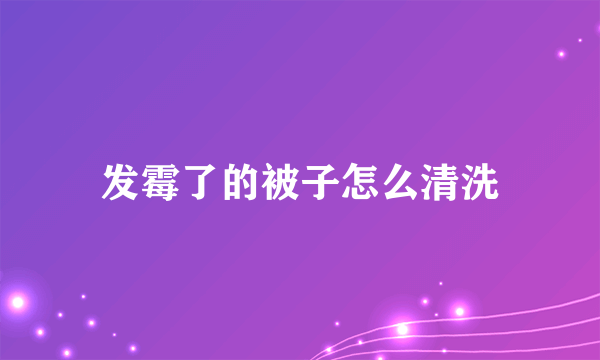 发霉了的被子怎么清洗