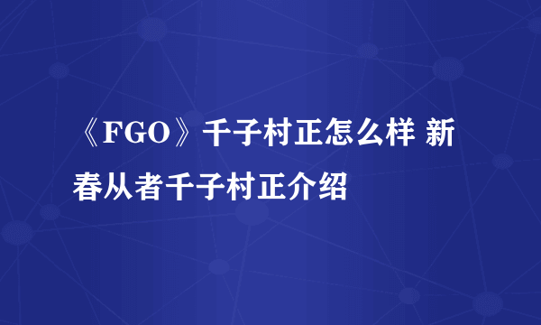 《FGO》千子村正怎么样 新春从者千子村正介绍