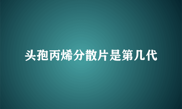 头孢丙烯分散片是第几代