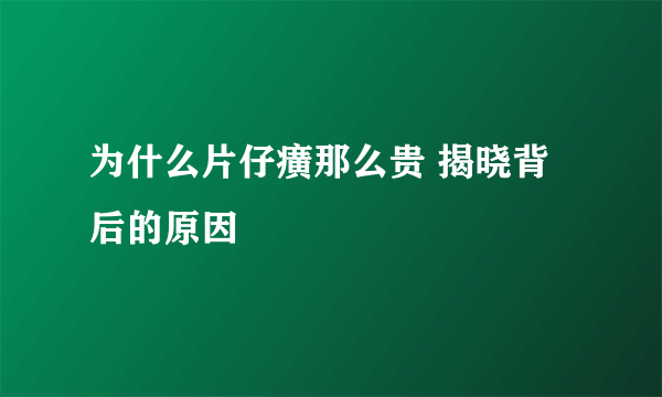 为什么片仔癀那么贵 揭晓背后的原因