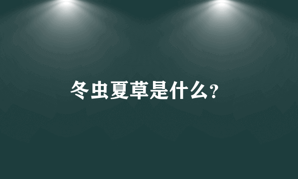 冬虫夏草是什么？