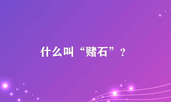 什么叫“赌石”？