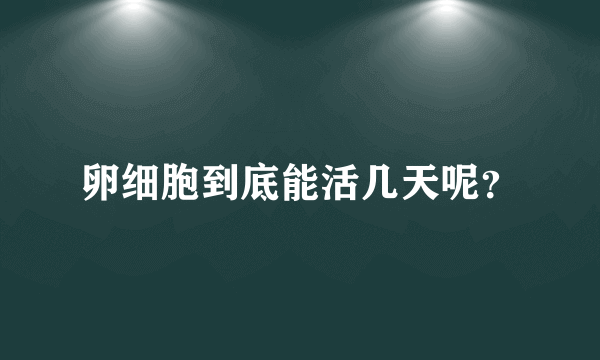 卵细胞到底能活几天呢？