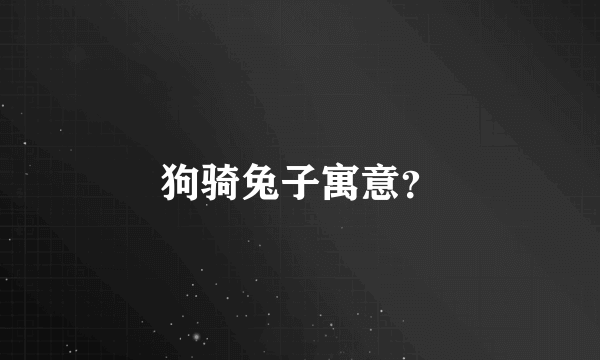 狗骑兔子寓意？