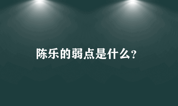 陈乐的弱点是什么？