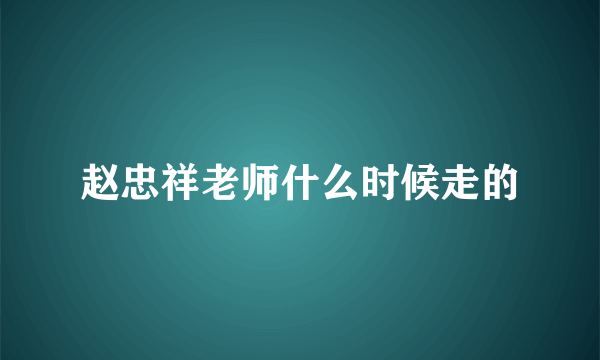 赵忠祥老师什么时候走的