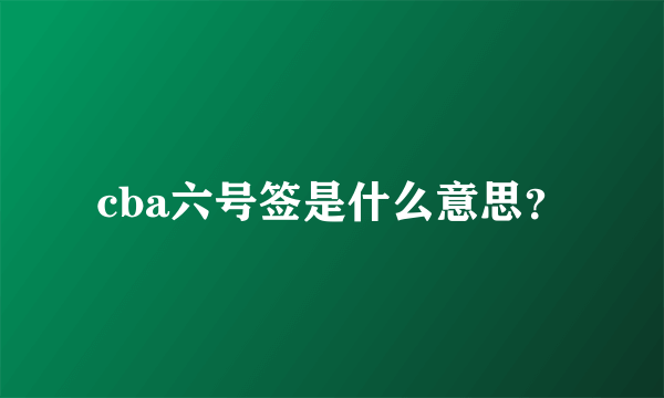 cba六号签是什么意思？