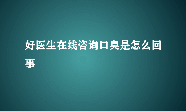 好医生在线咨询口臭是怎么回事