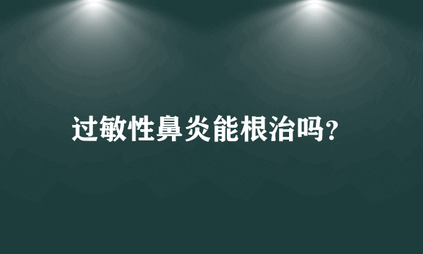 过敏性鼻炎能根治吗？