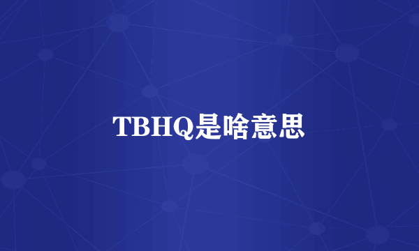 TBHQ是啥意思