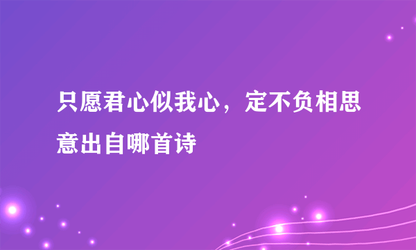 只愿君心似我心，定不负相思意出自哪首诗