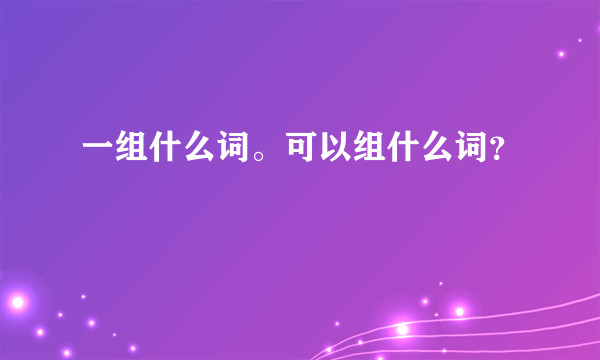 一组什么词。可以组什么词？