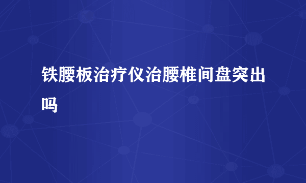 铁腰板治疗仪治腰椎间盘突出吗