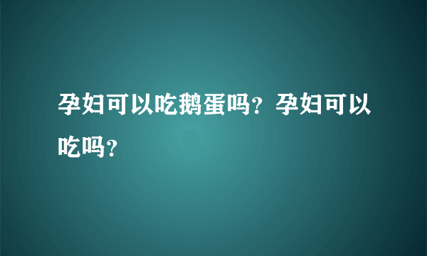 孕妇可以吃鹅蛋吗？孕妇可以吃吗？