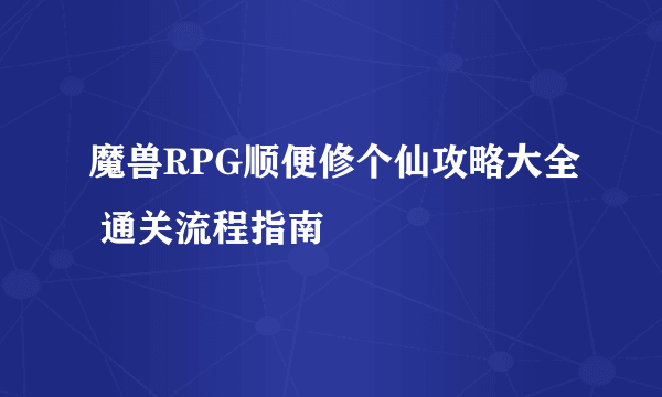 魔兽RPG顺便修个仙攻略大全 通关流程指南