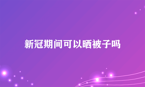 新冠期间可以晒被子吗