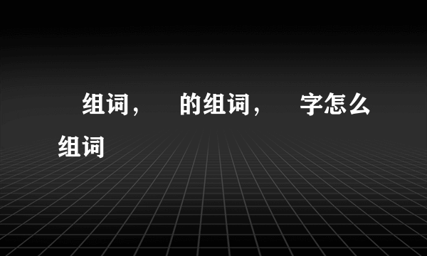 晢组词，晢的组词，晢字怎么组词