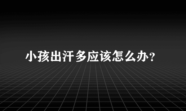 小孩出汗多应该怎么办？