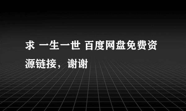 求 一生一世 百度网盘免费资源链接，谢谢