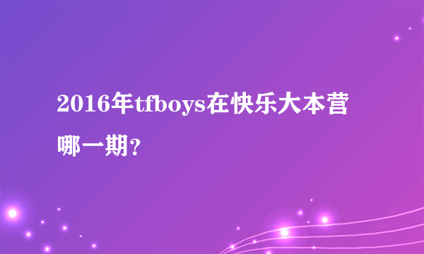 2016年tfboys在快乐大本营哪一期？