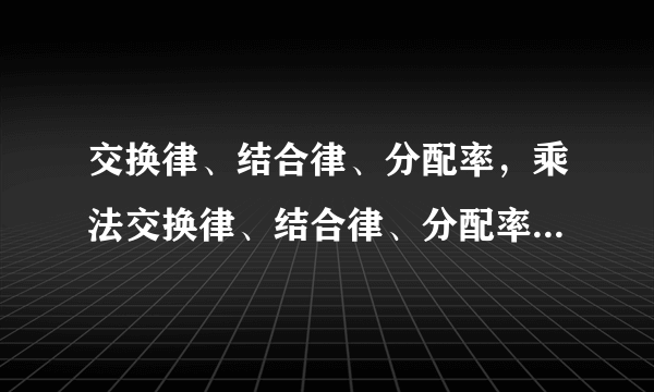 交换律、结合律、分配率，乘法交换律、结合律、分配率公式是什么？