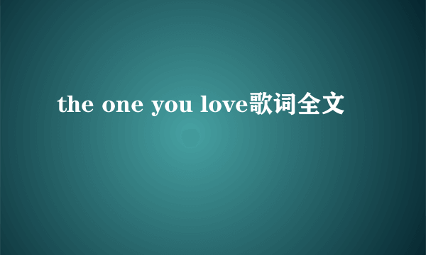 the one you love歌词全文