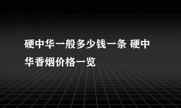 硬中华一般多少钱一条 硬中华香烟价格一览