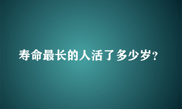 寿命最长的人活了多少岁？