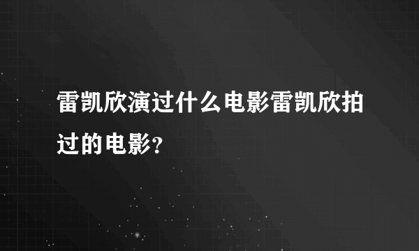 雷凯欣演过什么电影雷凯欣拍过的电影？