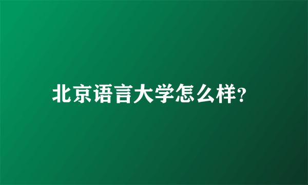 北京语言大学怎么样？