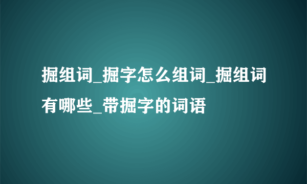 掘组词_掘字怎么组词_掘组词有哪些_带掘字的词语