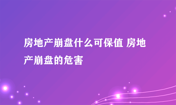 房地产崩盘什么可保值 房地产崩盘的危害