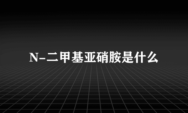 N-二甲基亚硝胺是什么