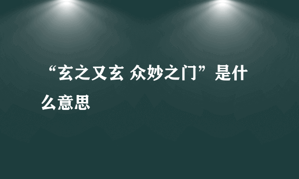 “玄之又玄 众妙之门”是什么意思