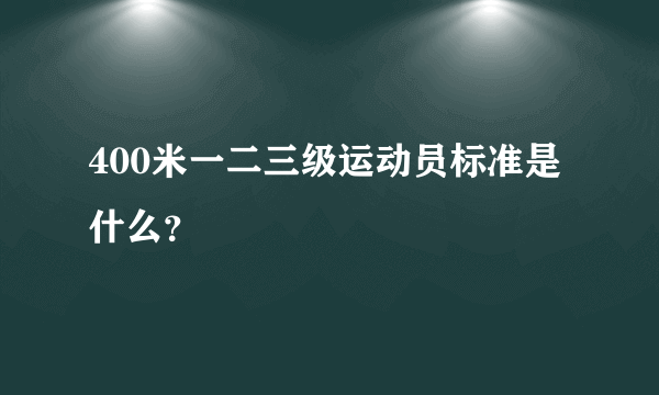 400米一二三级运动员标准是什么？