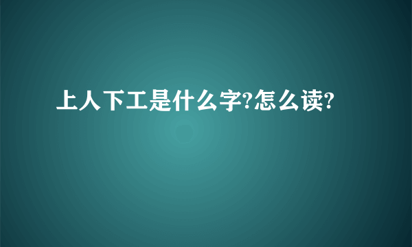 上人下工是什么字?怎么读?