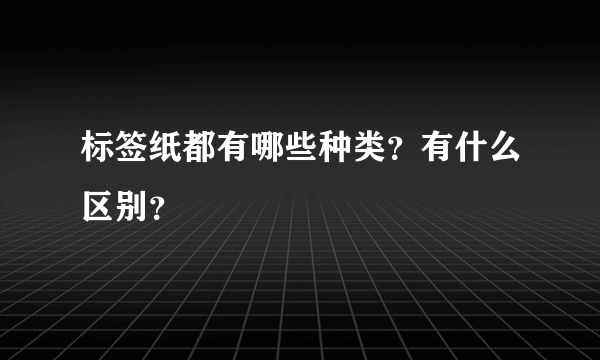 标签纸都有哪些种类？有什么区别？