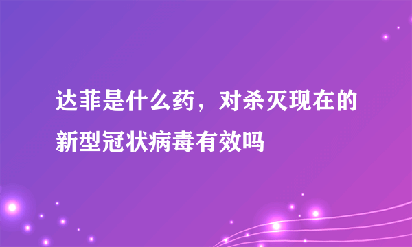 达菲是什么药，对杀灭现在的新型冠状病毒有效吗