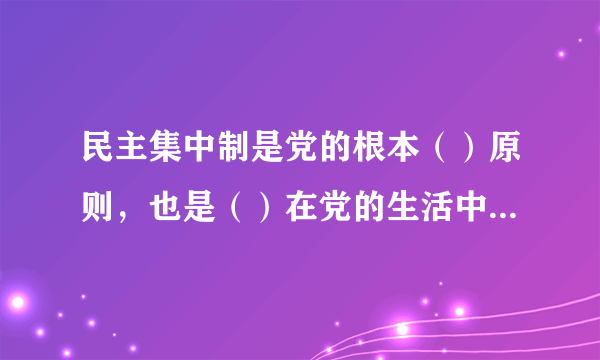 民主集中制是党的根本（）原则，也是（）在党的生活中的运用。