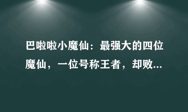 巴啦啦小魔仙：最强大的四位魔仙，一位号称王者，却败给主角光环