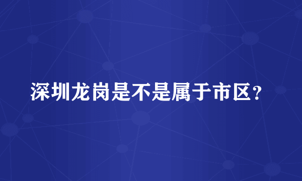 深圳龙岗是不是属于市区？