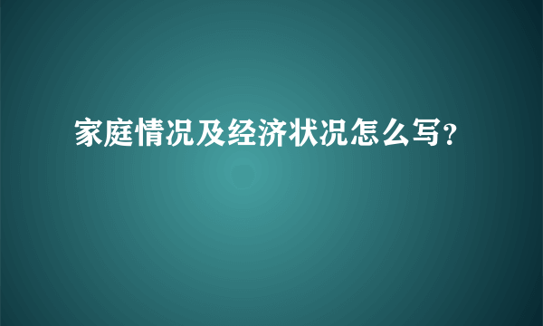 家庭情况及经济状况怎么写？