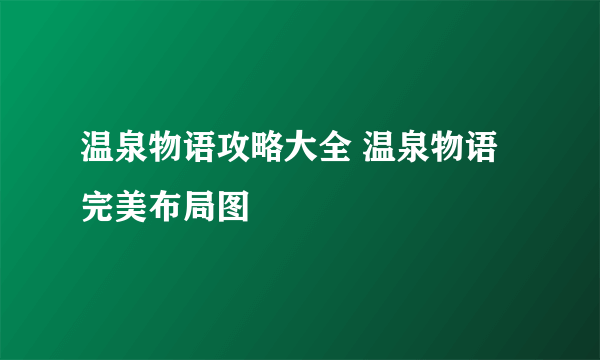 温泉物语攻略大全 温泉物语完美布局图