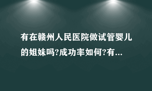 有在赣州人民医院做试管婴儿的姐妹吗?成功率如何?有没有60%