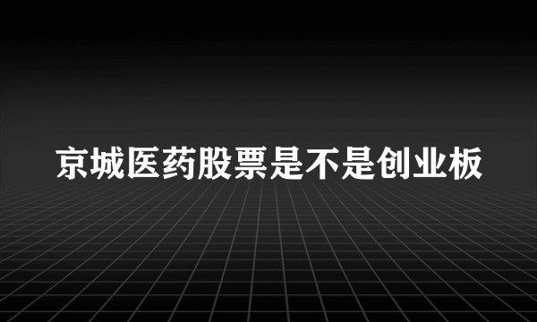 京城医药股票是不是创业板