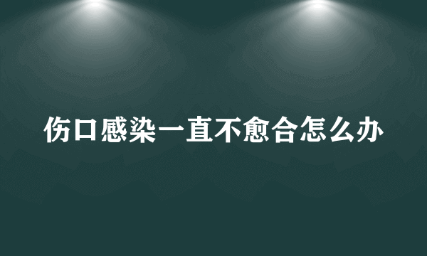 伤口感染一直不愈合怎么办