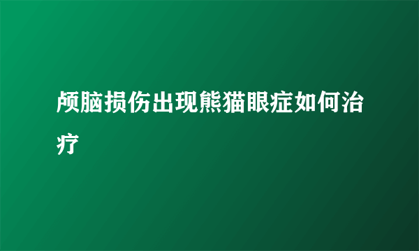 颅脑损伤出现熊猫眼症如何治疗