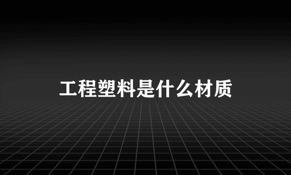 工程塑料是什么材质